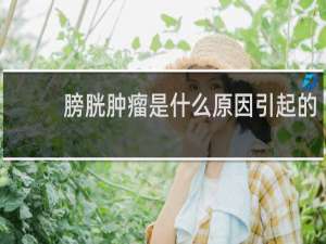 膀胱肿瘤是什么原因引起的