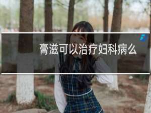 膏滋可以治疗妇科病么