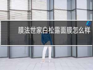 膜法世家白松露面膜怎么样