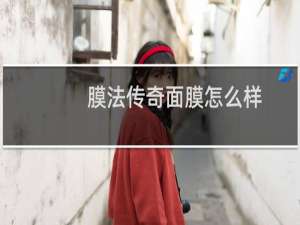 膜法传奇面膜怎么样