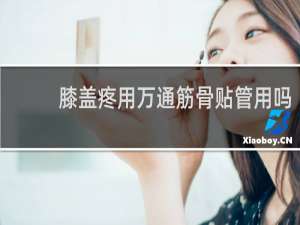 膝盖疼用万通筋骨贴管用吗