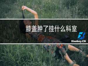 膝盖肿了挂什么科室