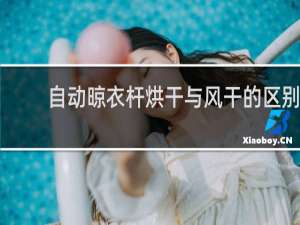 自动晾衣杆烘干与风干的区别