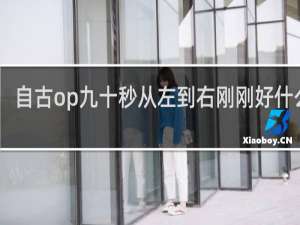 自古op九十秒从左到右刚刚好什么梗？自古op九十秒从左到右刚刚好是什么意思什么梗