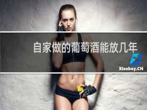 自家做的葡萄酒能放几年