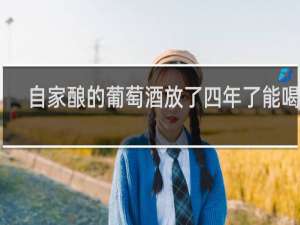自家酿的葡萄酒放了四年了能喝吗