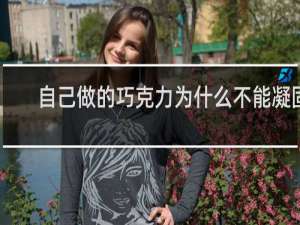 自己做的巧克力为什么不能凝固