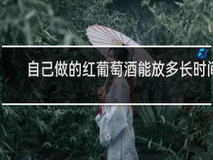自己做的红葡萄酒能放多长时间