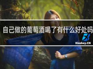 自己做的葡萄酒喝了有什么好处吗视频