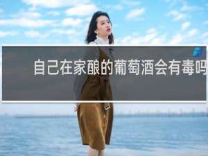 自己在家酿的葡萄酒会有毒吗