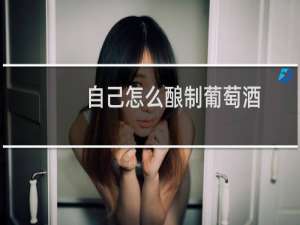 自己怎么酿制葡萄酒