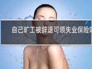 自己旷工被辞退可领失业保险吗