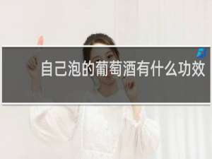 自己泡的葡萄酒有什么功效