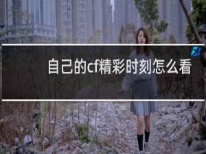 自己的cf精彩时刻怎么看