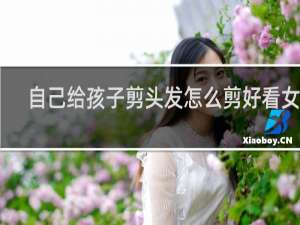 自己给孩子剪头发怎么剪好看女孩