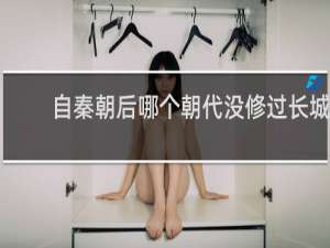 自秦朝后哪个朝代没修过长城