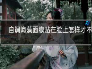 自调海藻面膜贴在脸上怎样才不掉