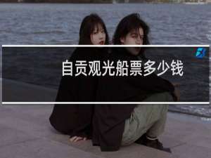 自贡观光船票多少钱
