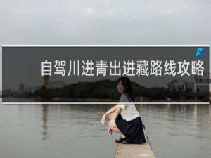 自驾川进青出进藏路线攻略