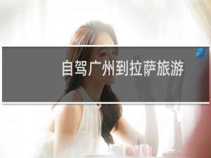 自驾广州到拉萨旅游