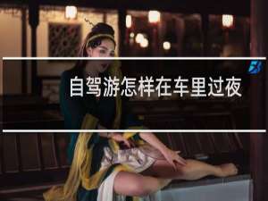 自驾游怎样在车里过夜