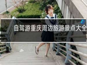 自驾游重庆周边旅游景点大全