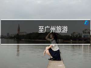 至广州旅游