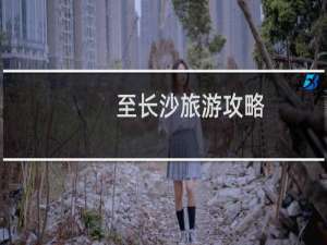 至长沙旅游攻略