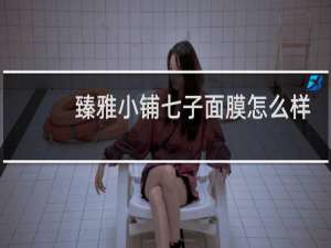 臻雅小铺七子面膜怎么样