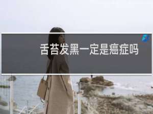 舌苔发黑一定是癌症吗