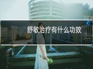 舒敏治疗有什么功效