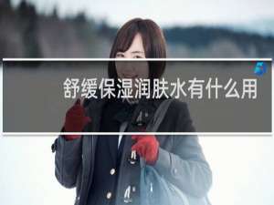 舒缓保湿润肤水有什么用