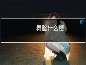 舞脸什么梗