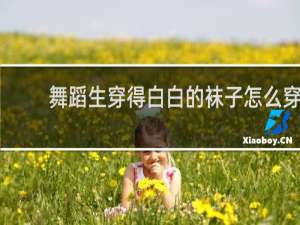 舞蹈生穿得白白的袜子怎么穿