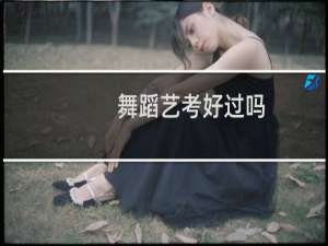 舞蹈艺考好过吗