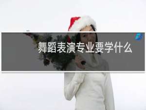 舞蹈表演专业要学什么