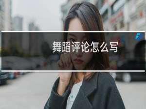 舞蹈评论怎么写