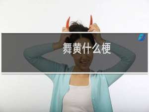 舞黄什么梗？什么梗