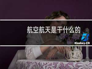 航空航天是干什么的