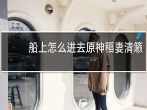 船上怎么进去原神稻妻清籁