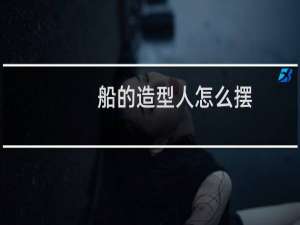 船的造型人怎么摆