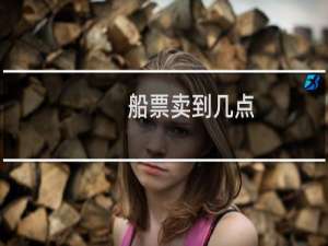 船票卖到几点