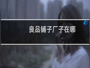 良品铺子厂子在哪