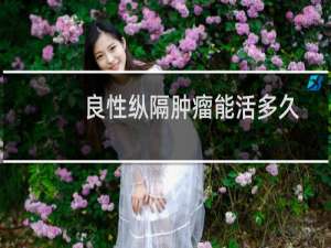 良性纵隔肿瘤能活多久