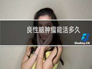 良性脑肿瘤能活多久