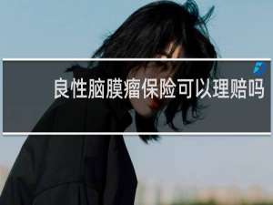 良性脑膜瘤保险可以理赔吗
