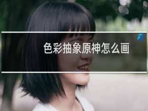 色彩抽象原神怎么画