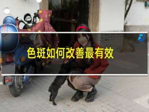 色斑如何改善最有效（色斑如何消除）