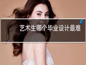 艺术生哪个毕业设计最难