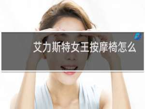 艾力斯特女王按摩椅怎么样